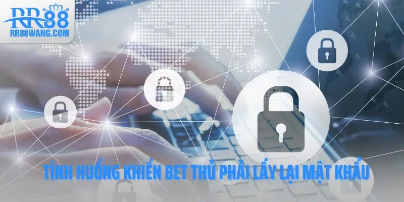 Tình huống khiến bet thủ phải lấy lại mật khẩu Tình huống khiến bet thủ phải lấy lại mật khẩu
